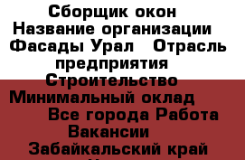 Сборщик окон › Название организации ­ Фасады-Урал › Отрасль предприятия ­ Строительство › Минимальный оклад ­ 25 000 - Все города Работа » Вакансии   . Забайкальский край,Чита г.